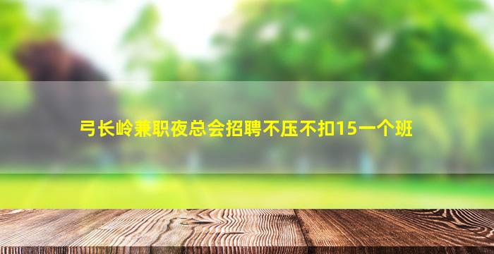 弓长岭兼职夜总会招聘不压不扣15一个班